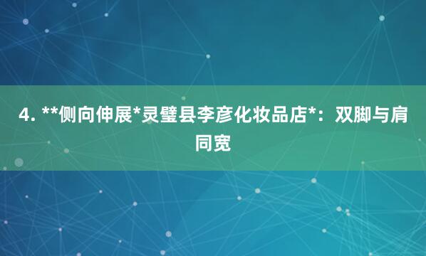 4. **侧向伸展*灵璧县李彦化妆品店*:双脚与肩同宽