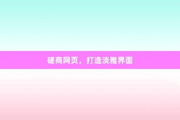 磋商网页，打造淡雅界面