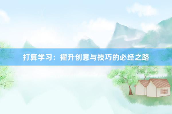 打算学习：擢升创意与技巧的必经之路