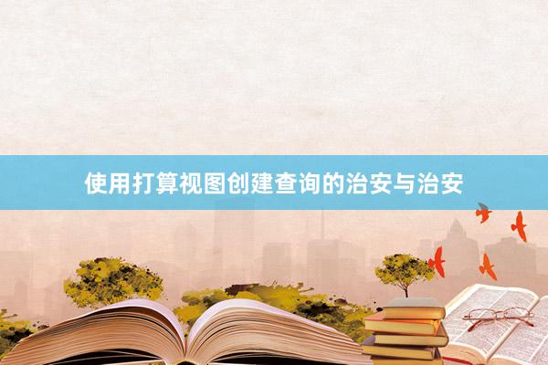使用打算视图创建查询的治安与治安